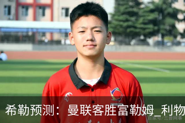 希勒预测：曼联客胜富勒姆 利物浦负伯恩茅斯，枪手曼城继续连胜